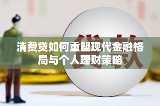 丰润消费贷如何重塑现代金融格局与个人理财策略