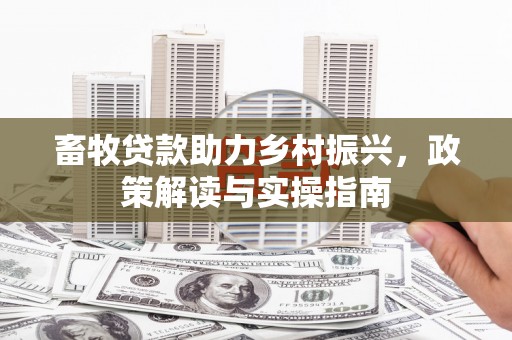 丰润畜牧贷款助力乡村振兴，政策解读与实操指南