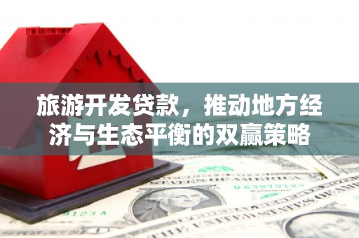 丰润旅游开发贷款，推动地方经济与生态平衡的双赢策略
