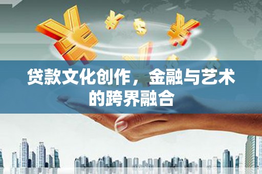 丰润贷款文化创作，金融与艺术的跨界融合