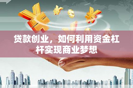 丰润贷款创业，如何利用资金杠杆实现商业梦想