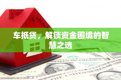 丰润车抵贷，解锁资金困境的智慧之选