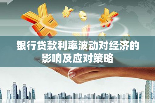 丰润银行贷款利率波动对经济的影响及应对策略