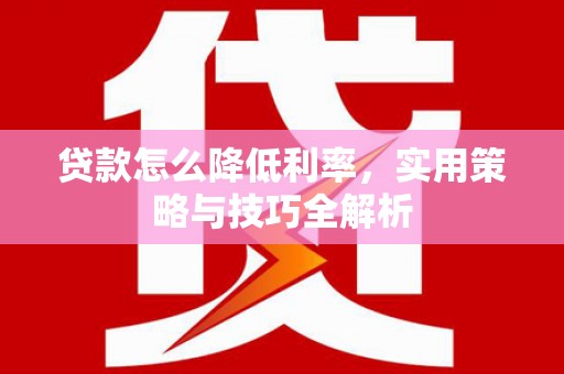 丰润贷款怎么降低利率，实用策略与技巧全解析