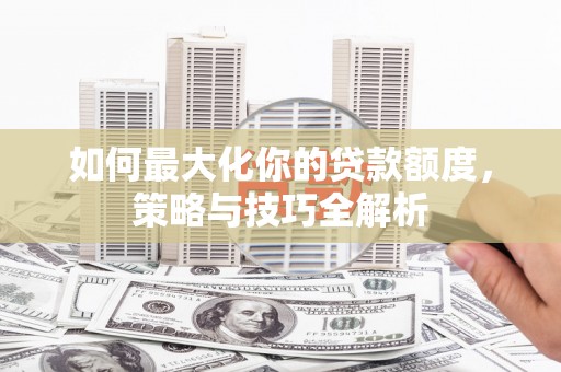 丰润如何最大化你的贷款额度，策略与技巧全解析