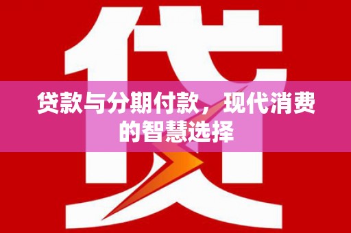 丰润贷款与分期付款，现代消费的智慧选择