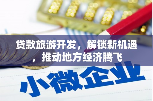 丰润贷款旅游开发，解锁新机遇，推动地方经济腾飞