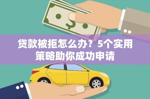 丰润贷款被拒怎么办？5个实用策略助你成功申请