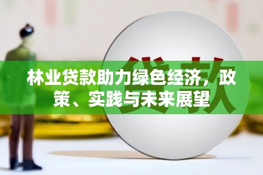 丰润林业贷款助力绿色经济，政策、实践与未来展望