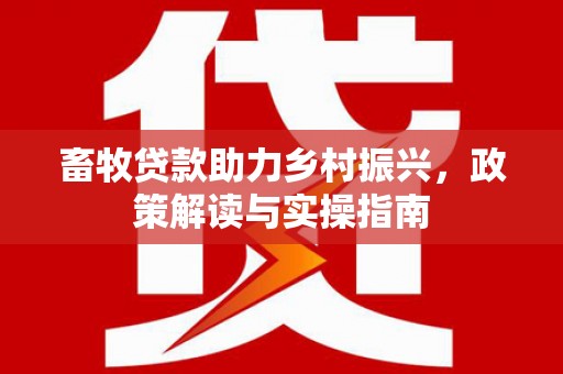 丰润畜牧贷款助力乡村振兴，政策解读与实操指南