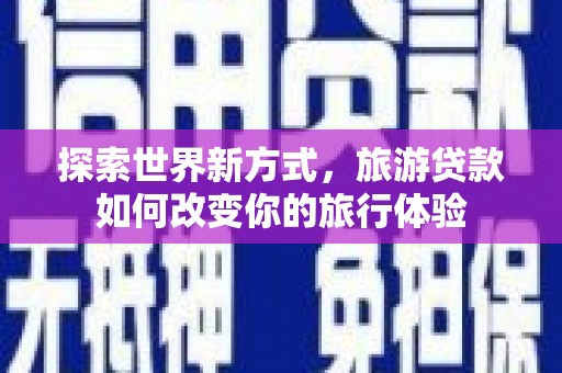 丰润探索世界新方式，旅游贷款如何改变你的旅行体验
