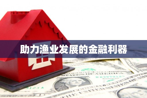 丰润助力渔业发展的金融利器