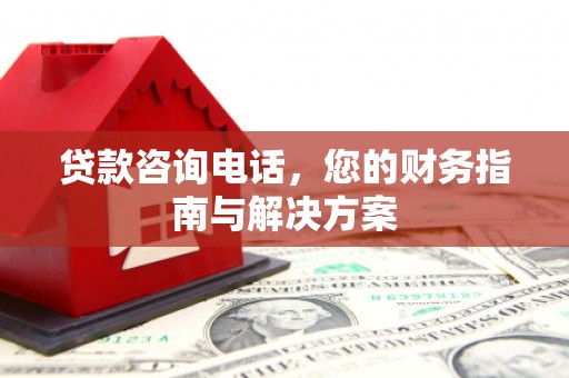 丰润贷款咨询电话，您的财务指南与解决方案