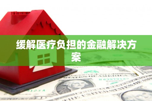 丰润缓解医疗负担的金融解决方案
