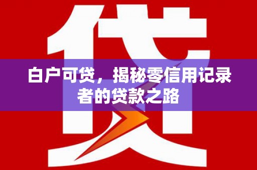 丰润白户可贷，揭秘零信用记录者的贷款之路