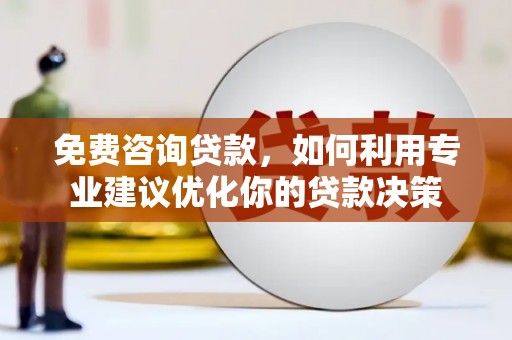 丰润免费咨询贷款，如何利用专业建议优化你的贷款决策