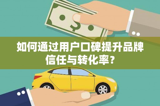 丰润如何通过用户口碑提升品牌信任与转化率？
