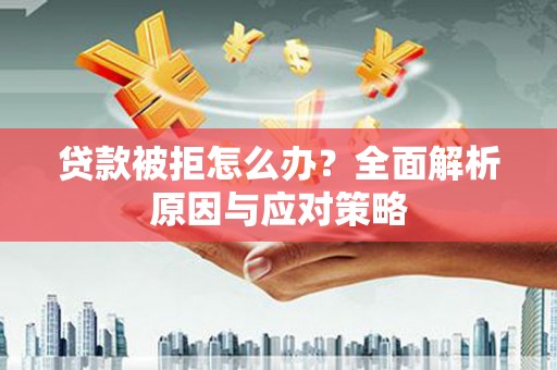 丰润贷款被拒怎么办？全面解析原因与应对策略
