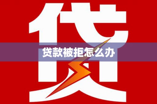 丰润贷款被拒怎么办