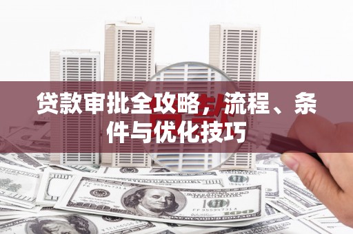 丰润贷款审批全攻略，流程、条件与优化技巧