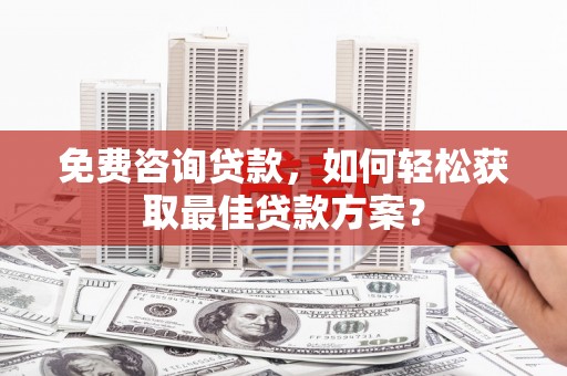 丰润免费咨询贷款，如何轻松获取最佳贷款方案？