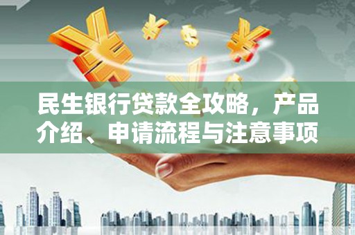 丰润民生银行贷款全攻略，产品介绍、申请流程与注意事项